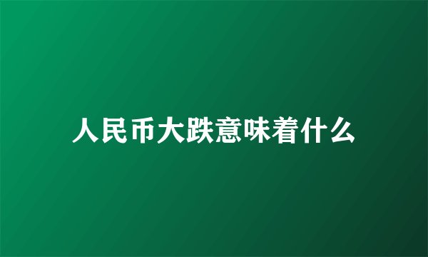 人民币大跌意味着什么