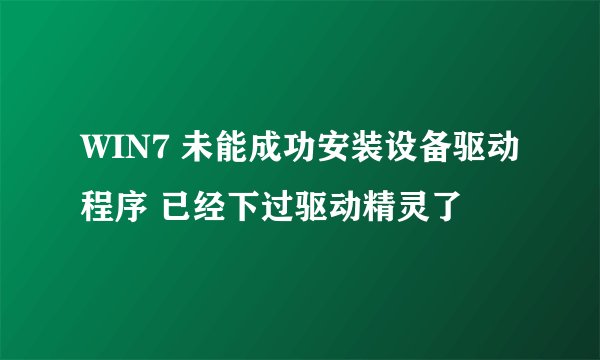 WIN7 未能成功安装设备驱动程序 已经下过驱动精灵了