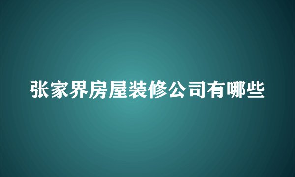张家界房屋装修公司有哪些