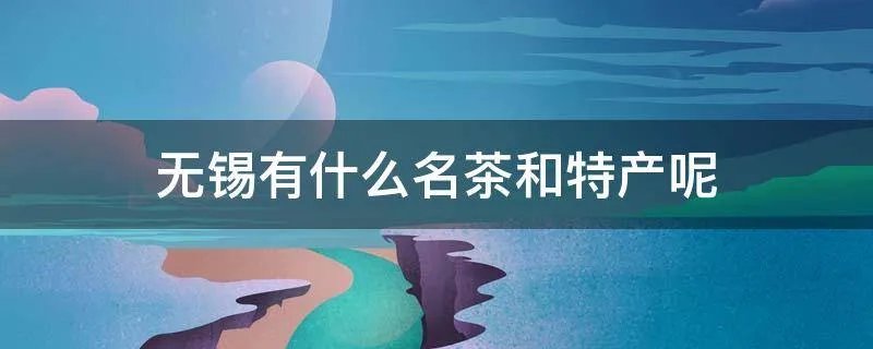 无锡有什么名茶和特产呢