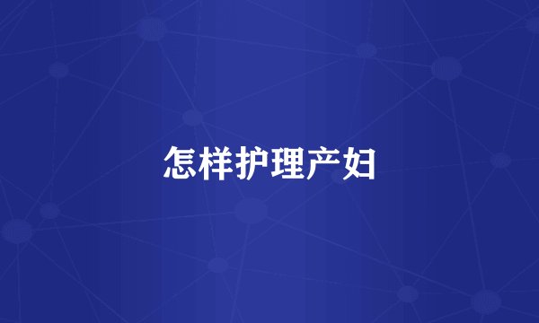 怎样护理产妇