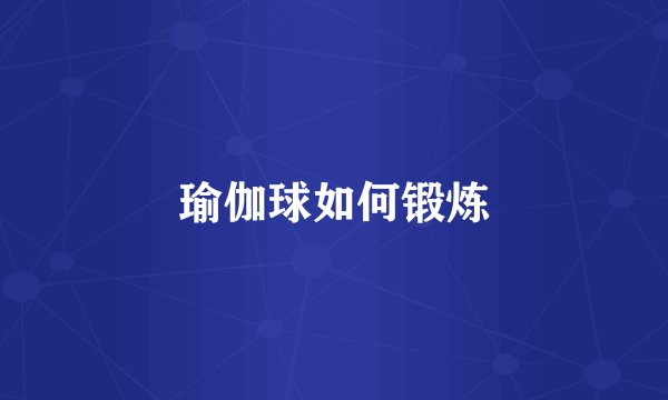 瑜伽球如何锻炼