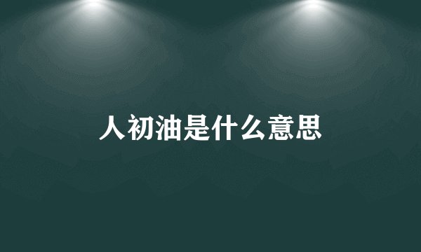 人初油是什么意思