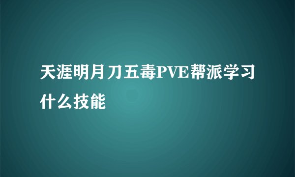 天涯明月刀五毒PVE帮派学习什么技能