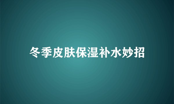 冬季皮肤保湿补水妙招