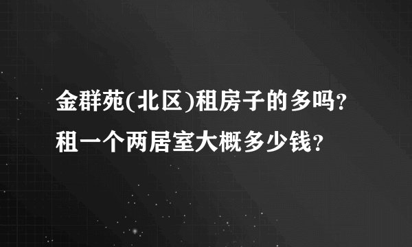 金群苑(北区)租房子的多吗？租一个两居室大概多少钱？