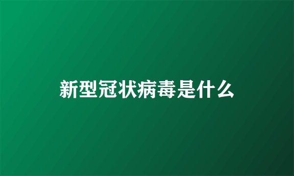 新型冠状病毒是什么