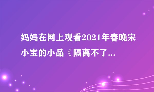 妈妈在网上观看2021年春晚宋小宝的小品《隔离不了的爱》，看完后发现自己的手表显示8:35，已知这个小品时长13分钟，妈妈发现电脑右下角显示8:50时，她的手表显示8:38，妈妈是北京时间几时几分开始观看这个小品的？