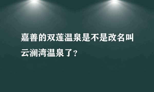 嘉善的双莲温泉是不是改名叫云澜湾温泉了？