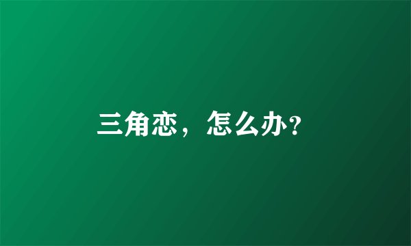 三角恋，怎么办？