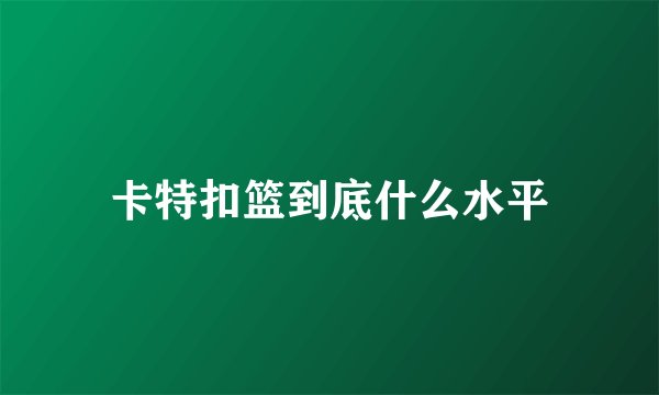 卡特扣篮到底什么水平