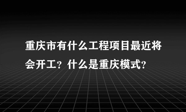 重庆市有什么工程项目最近将会开工？什么是重庆模式？