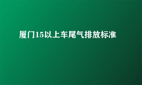厦门15以上车尾气排放标准