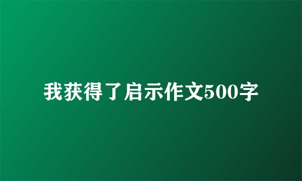 我获得了启示作文500字