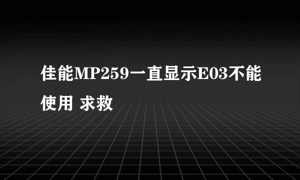 佳能MP259一直显示E03不能使用 求救