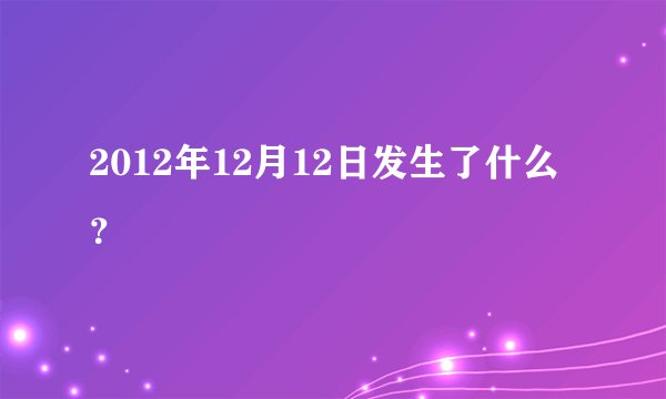 2012年12月12日发生了什么？