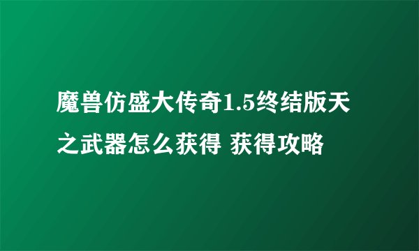 魔兽仿盛大传奇1.5终结版天之武器怎么获得 获得攻略