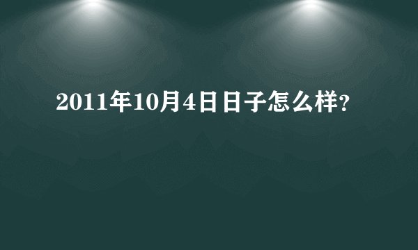 2011年10月4日日子怎么样？