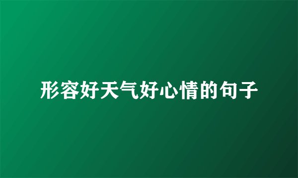 形容好天气好心情的句子