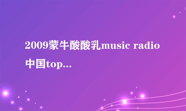 2009蒙牛酸酸乳music radio中国top排行榜的获将曲目?