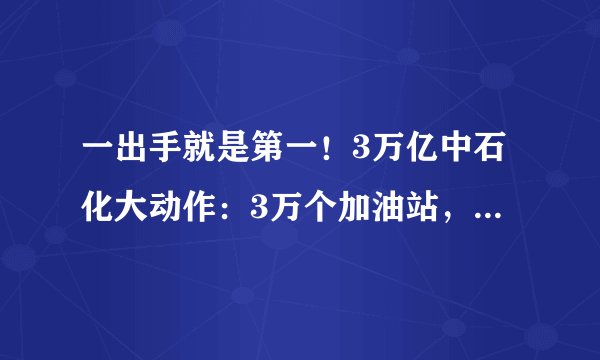 一出手就是第一！3万亿中石化大动作：3万个加油站，能喝到咖啡！