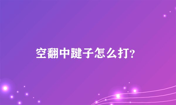 空翻中踺子怎么打？