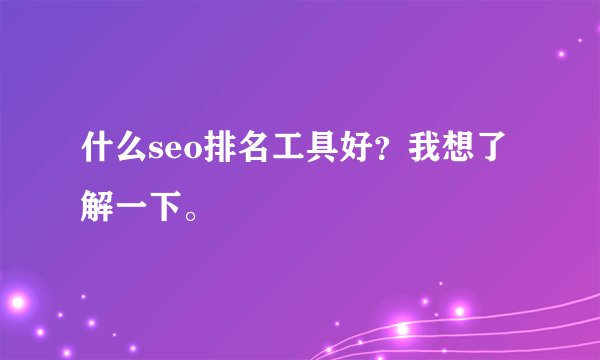 什么seo排名工具好？我想了解一下。