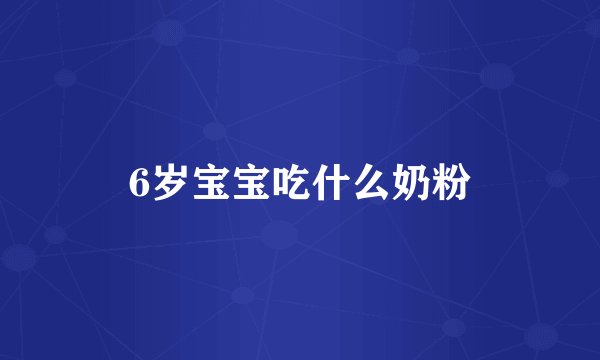 6岁宝宝吃什么奶粉