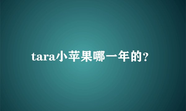 tara小苹果哪一年的？