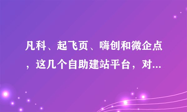 凡科、起飞页、嗨创和微企点，这几个自助建站平台，对于小微企业来讲，哪个更好用？pageadmin呢？