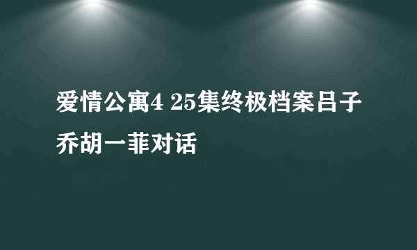 爱情公寓4 25集终极档案吕子乔胡一菲对话