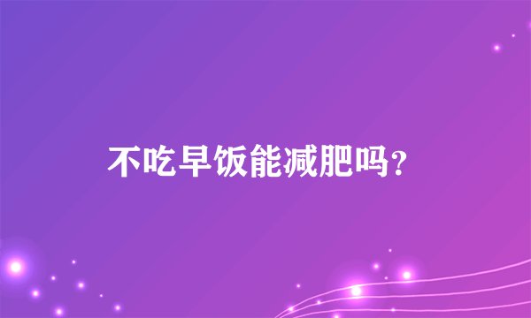 不吃早饭能减肥吗？