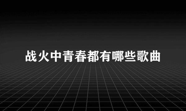 战火中青春都有哪些歌曲