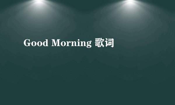 Good Morning 歌词