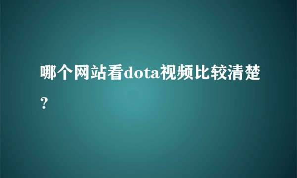 哪个网站看dota视频比较清楚？