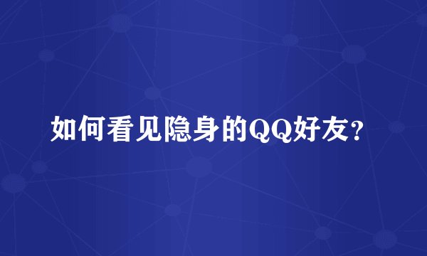 如何看见隐身的QQ好友？