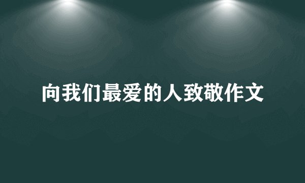 向我们最爱的人致敬作文