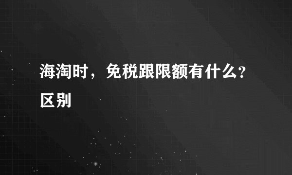 海淘时，免税跟限额有什么？区别