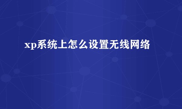 xp系统上怎么设置无线网络