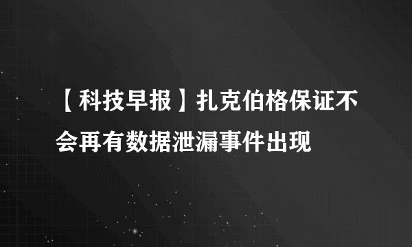 【科技早报】扎克伯格保证不会再有数据泄漏事件出现