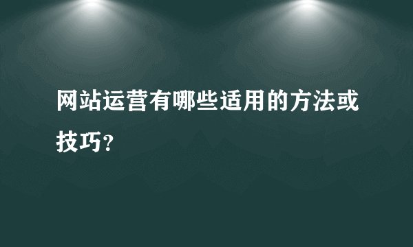 网站运营有哪些适用的方法或技巧？