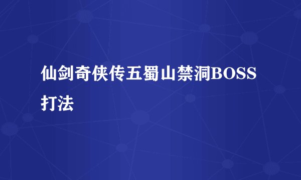 仙剑奇侠传五蜀山禁洞BOSS打法