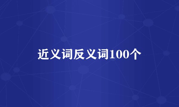 近义词反义词100个