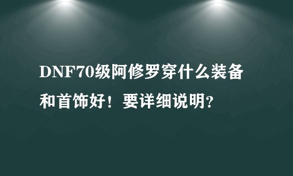 DNF70级阿修罗穿什么装备和首饰好！要详细说明？