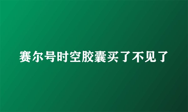 赛尔号时空胶囊买了不见了
