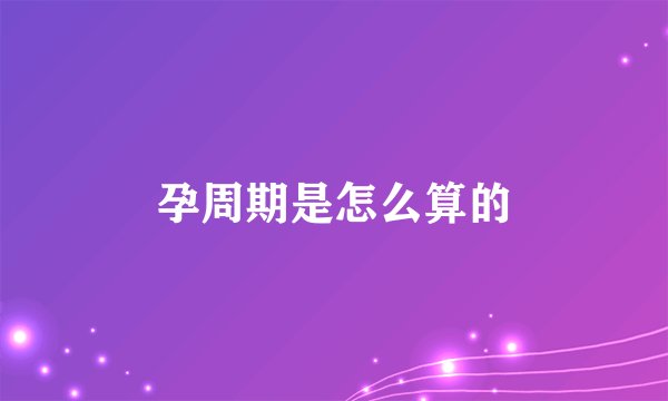 孕周期是怎么算的