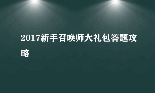 2017新手召唤师大礼包答题攻略