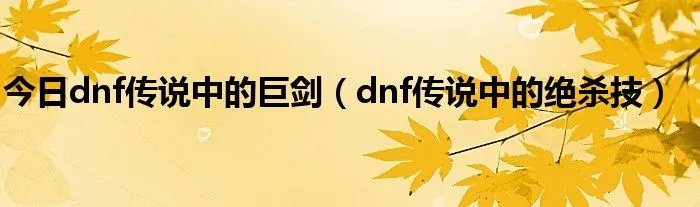 今日dnf传说中的巨剑（dnf传说中的绝杀技）