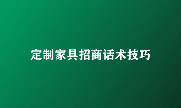 定制家具招商话术技巧