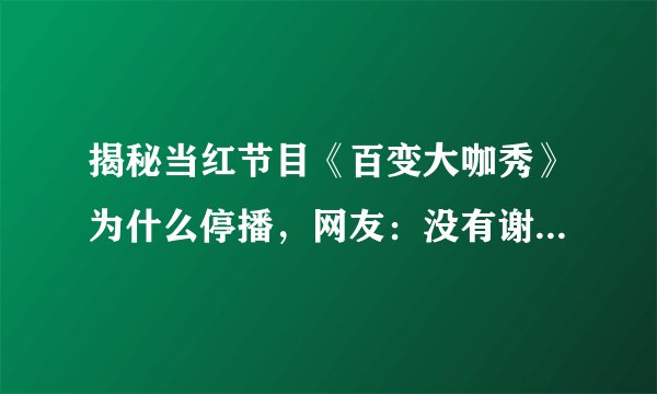 揭秘当红节目《百变大咖秀》为什么停播，网友：没有谢娜就满分了！
